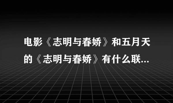 电影《志明与春娇》和五月天的《志明与春娇》有什么联系么？   志明与春娇到底是谁啊？