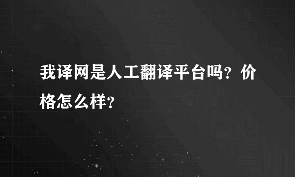 我译网是人工翻译平台吗？价格怎么样？