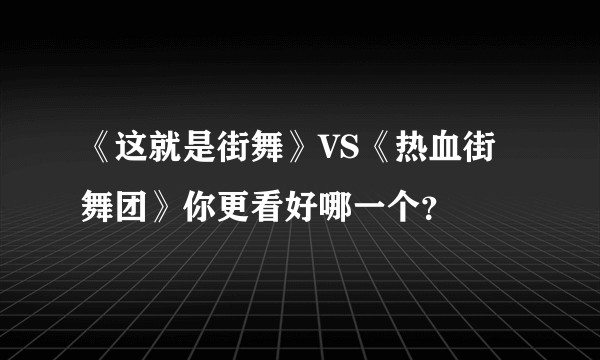 《这就是街舞》VS《热血街舞团》你更看好哪一个？
