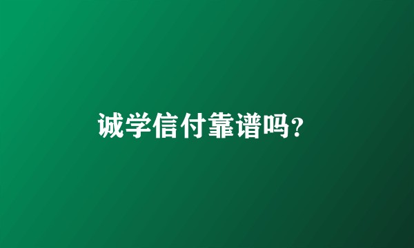 诚学信付靠谱吗？