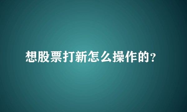 想股票打新怎么操作的？