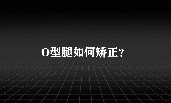 O型腿如何矫正?