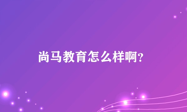 尚马教育怎么样啊？