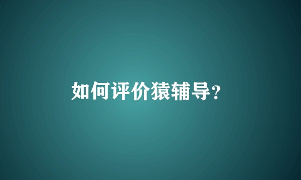 如何评价猿辅导？