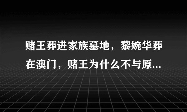 赌王葬进家族墓地，黎婉华葬在澳门，赌王为什么不与原配合葬？
