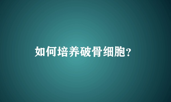 如何培养破骨细胞？