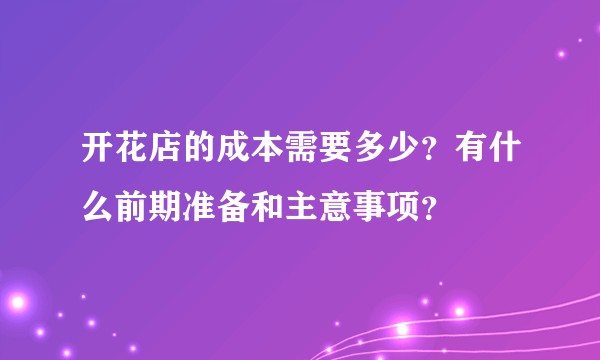 开花店的成本需要多少？有什么前期准备和主意事项？