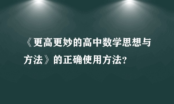 《更高更妙的高中数学思想与方法》的正确使用方法？
