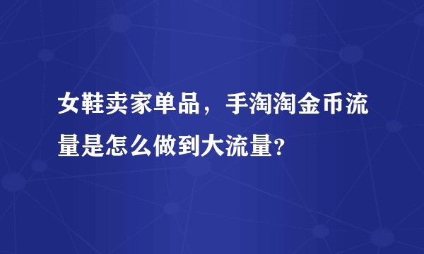 女鞋卖家单品，手淘淘金币流量是怎么做到大流量？