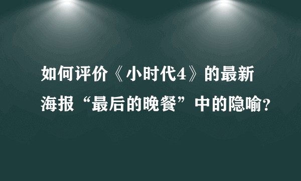 如何评价《小时代4》的最新海报“最后的晚餐”中的隐喻？