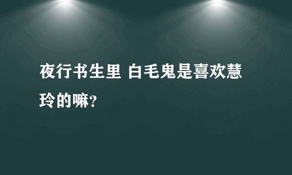 夜行书生里 白毛鬼是喜欢慧玲的嘛？
