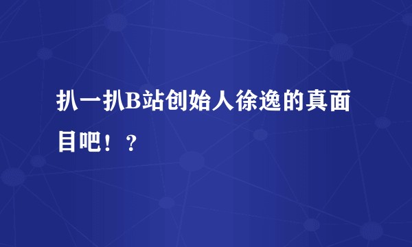 扒一扒B站创始人徐逸的真面目吧！？