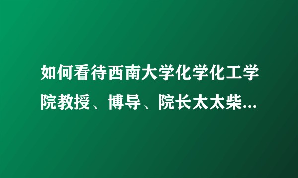 如何看待西南大学化学化工学院教授、博导、院长太太柴雅琴博士论文剽窃同事许文菊硕士论文的丑闻？