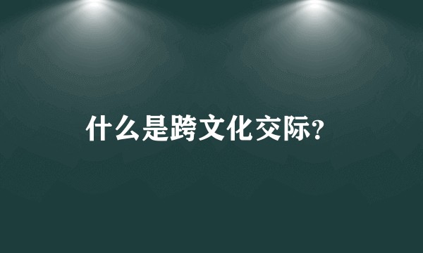 什么是跨文化交际？