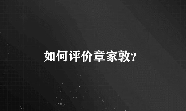 如何评价章家敦？