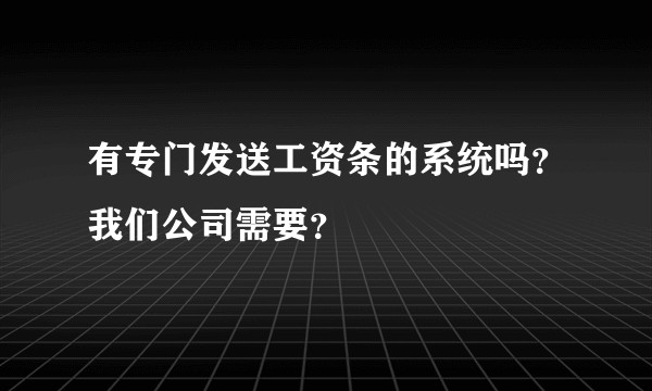 有专门发送工资条的系统吗？我们公司需要？