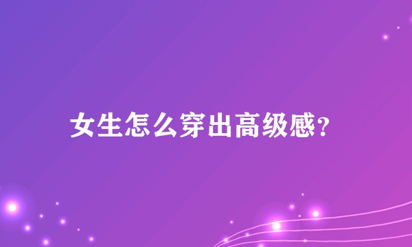 女生怎么穿出高级感？