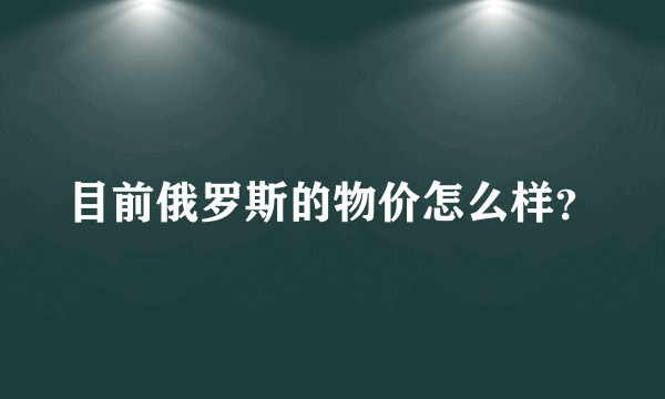 目前俄罗斯的物价怎么样？