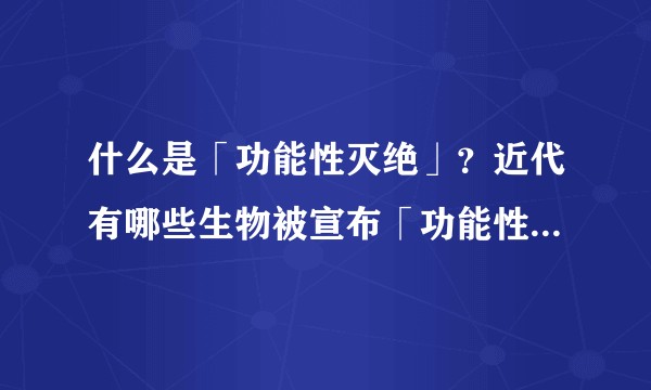 什么是「功能性灭绝」？近代有哪些生物被宣布「功能性灭绝」？