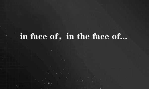 in face of，in the face of ，face应该用哪一个?