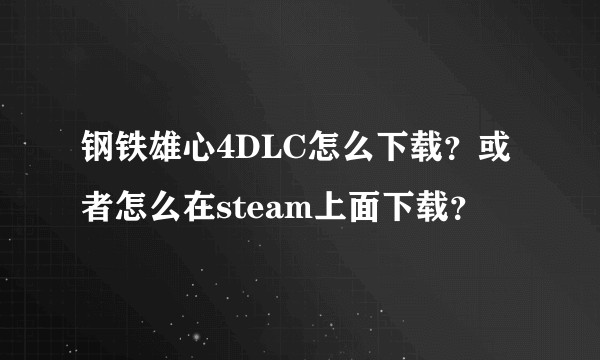 钢铁雄心4DLC怎么下载？或者怎么在steam上面下载？
