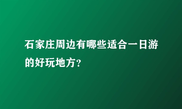 石家庄周边有哪些适合一日游的好玩地方？