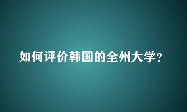 如何评价韩国的全州大学？