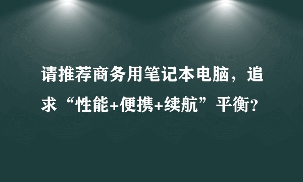 请推荐商务用笔记本电脑，追求“性能+便携+续航”平衡？