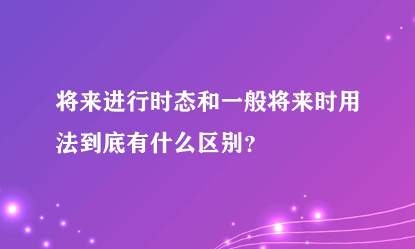 将来进行时态和一般将来时用法到底有什么区别？