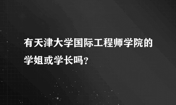 有天津大学国际工程师学院的学姐或学长吗？