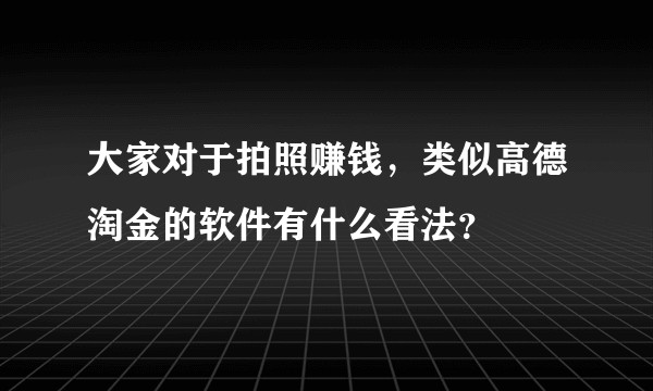 大家对于拍照赚钱，类似高德淘金的软件有什么看法？