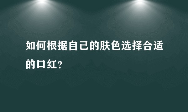 如何根据自己的肤色选择合适的口红？