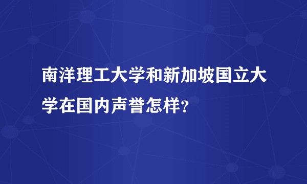 南洋理工大学和新加坡国立大学在国内声誉怎样？