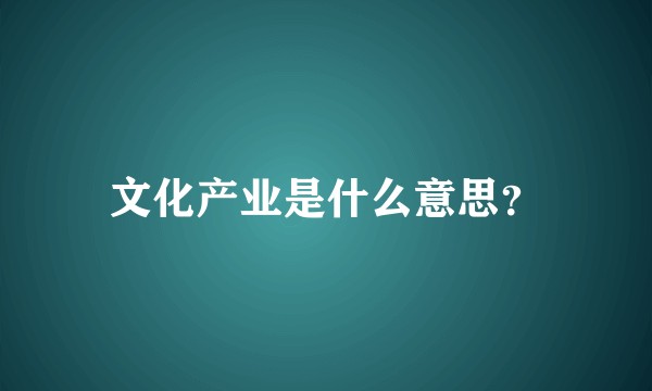 文化产业是什么意思？