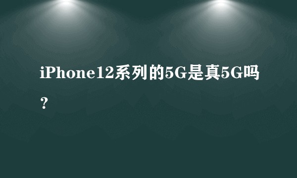 iPhone12系列的5G是真5G吗？
