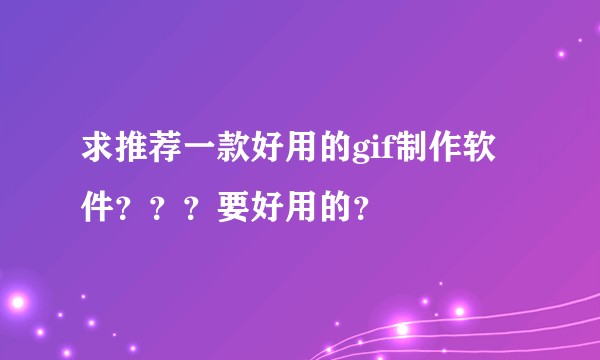 求推荐一款好用的gif制作软件？？？要好用的？