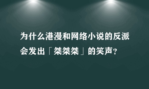 为什么港漫和网络小说的反派会发出「桀桀桀」的笑声？