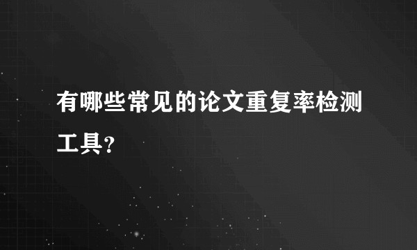 有哪些常见的论文重复率检测工具？