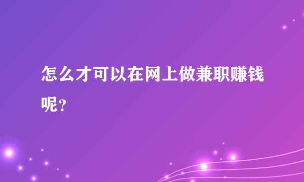 怎么才可以在网上做兼职赚钱呢？