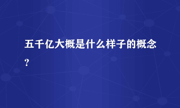 五千亿大概是什么样子的概念？