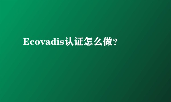 Ecovadis认证怎么做？