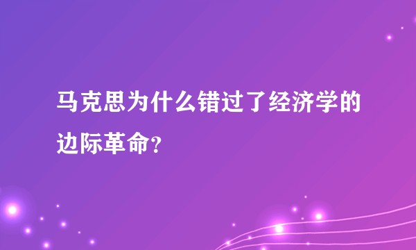 马克思为什么错过了经济学的边际革命?