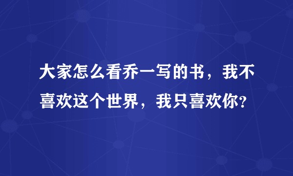 大家怎么看乔一写的书，我不喜欢这个世界，我只喜欢你？