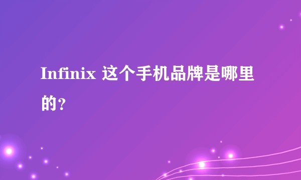 Infinix 这个手机品牌是哪里的？
