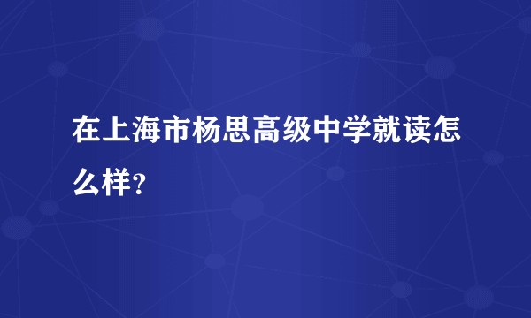 在上海市杨思高级中学就读怎么样？
