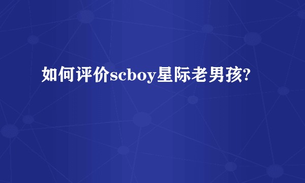 如何评价scboy星际老男孩?
