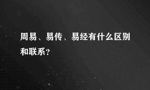 周易、易传、易经有什么区别和联系？