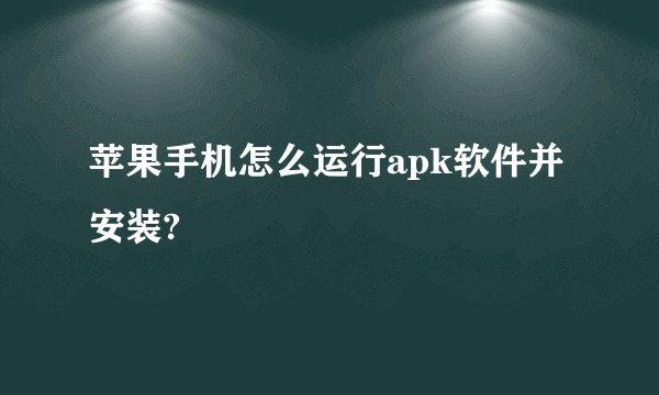 苹果手机怎么运行apk软件并安装?