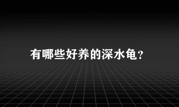 有哪些好养的深水龟？