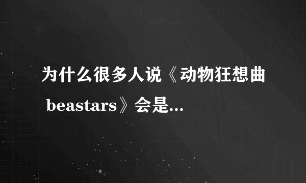为什么很多人说《动物狂想曲 beastars》会是十月霸权番，为什么，优秀在哪里？